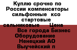 Куплю срочно по России компенсаторы сильфонные, ксо, стартовые, сальниковые,  › Цена ­ 80 000 - Все города Бизнес » Оборудование   . Ненецкий АО,Выучейский п.